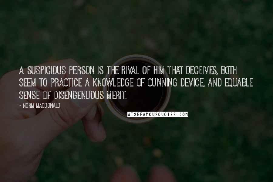 Norm MacDonald Quotes: A suspicious person is the rival of him that deceives, both seem to practice a knowledge of cunning device, and equable sense of disengenuous merit.