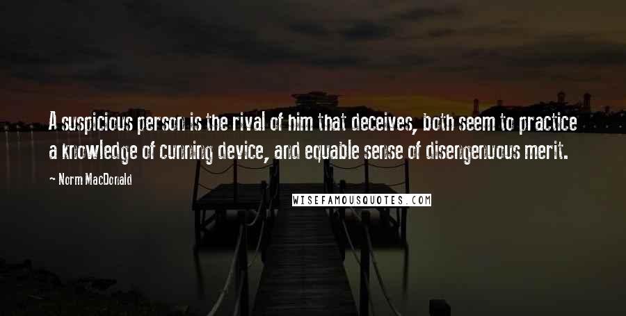 Norm MacDonald Quotes: A suspicious person is the rival of him that deceives, both seem to practice a knowledge of cunning device, and equable sense of disengenuous merit.