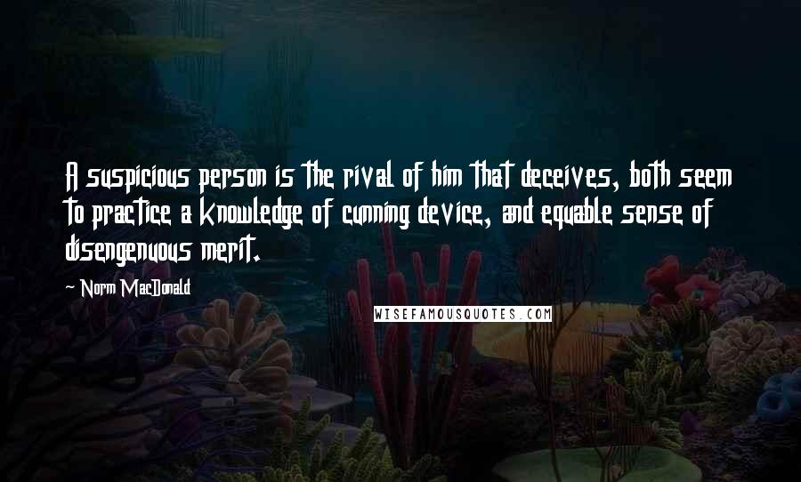 Norm MacDonald Quotes: A suspicious person is the rival of him that deceives, both seem to practice a knowledge of cunning device, and equable sense of disengenuous merit.