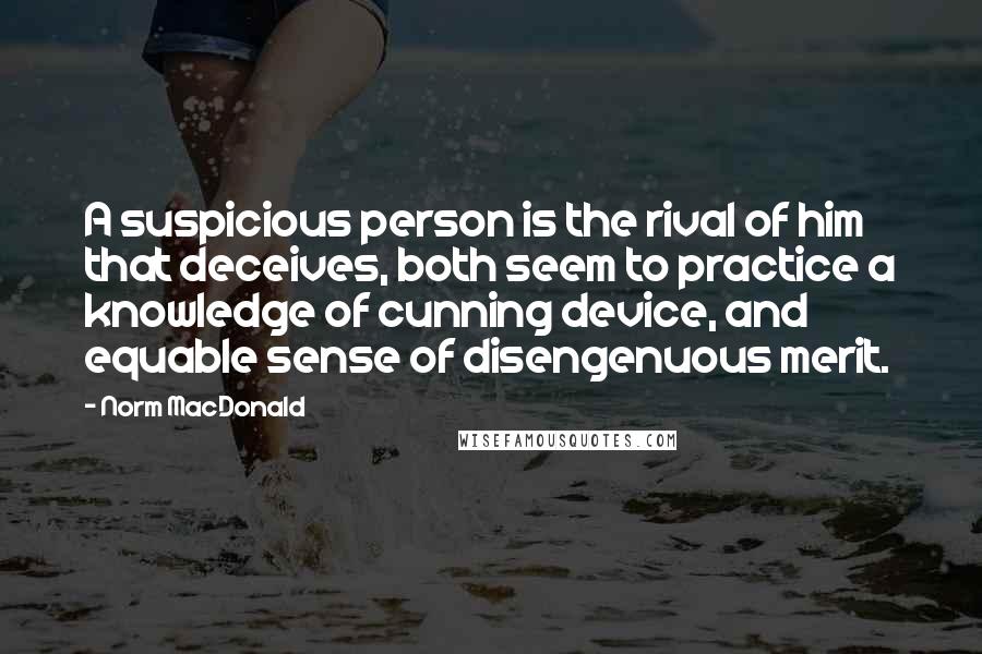 Norm MacDonald Quotes: A suspicious person is the rival of him that deceives, both seem to practice a knowledge of cunning device, and equable sense of disengenuous merit.