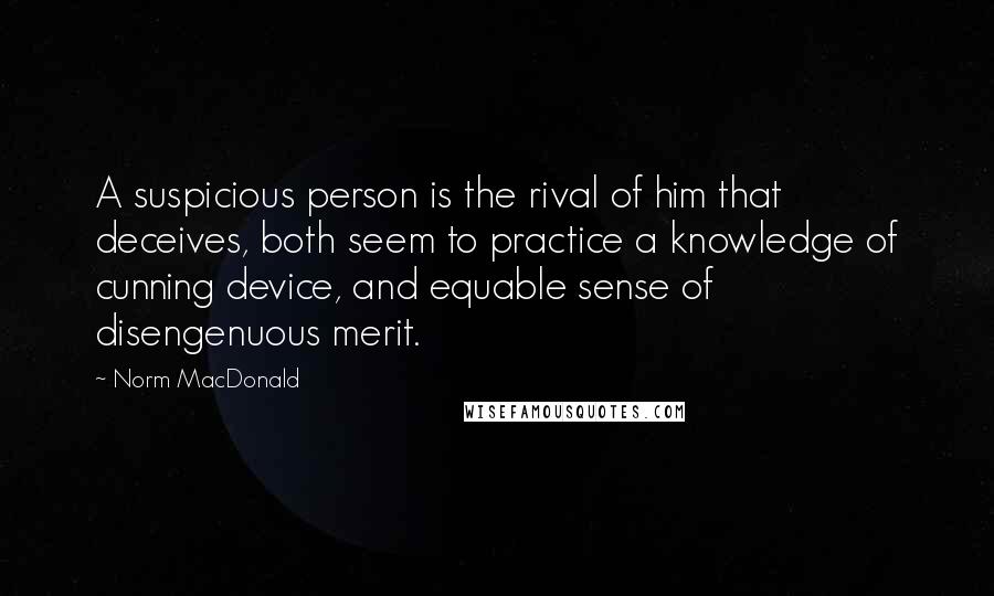 Norm MacDonald Quotes: A suspicious person is the rival of him that deceives, both seem to practice a knowledge of cunning device, and equable sense of disengenuous merit.