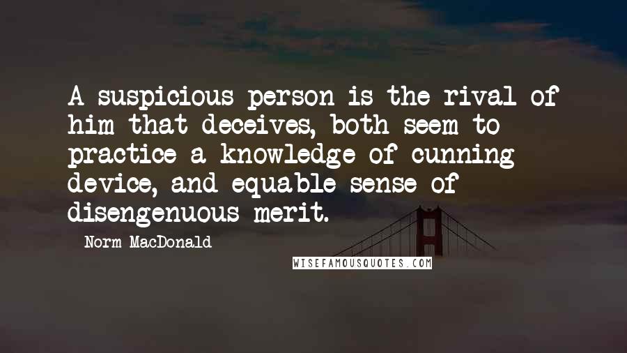 Norm MacDonald Quotes: A suspicious person is the rival of him that deceives, both seem to practice a knowledge of cunning device, and equable sense of disengenuous merit.