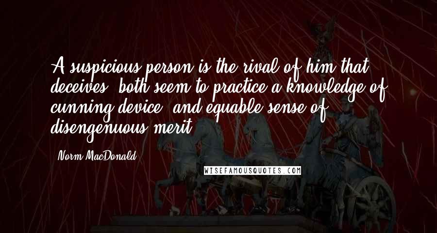 Norm MacDonald Quotes: A suspicious person is the rival of him that deceives, both seem to practice a knowledge of cunning device, and equable sense of disengenuous merit.