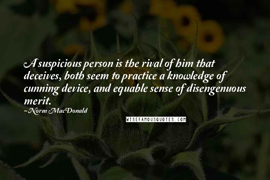 Norm MacDonald Quotes: A suspicious person is the rival of him that deceives, both seem to practice a knowledge of cunning device, and equable sense of disengenuous merit.