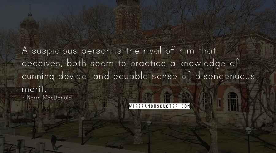 Norm MacDonald Quotes: A suspicious person is the rival of him that deceives, both seem to practice a knowledge of cunning device, and equable sense of disengenuous merit.