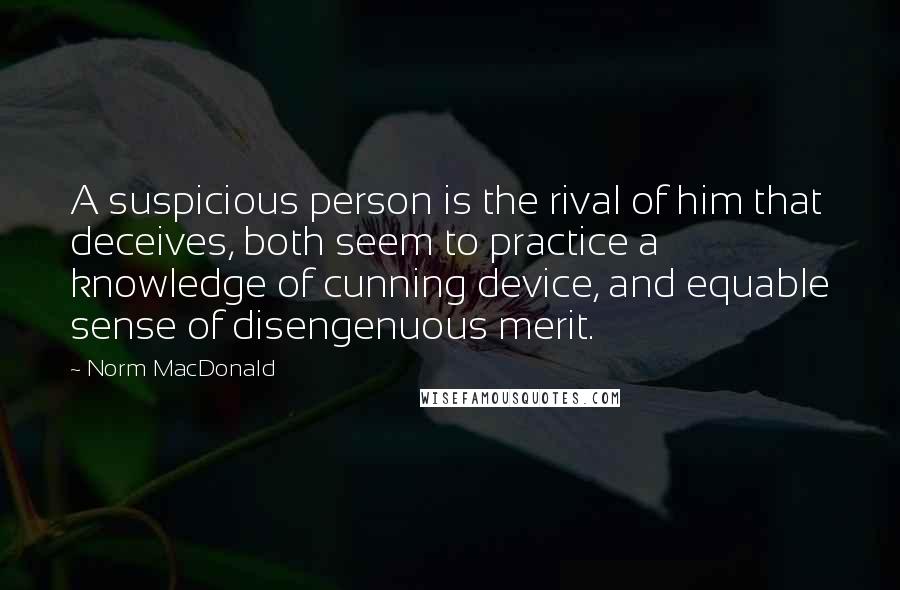 Norm MacDonald Quotes: A suspicious person is the rival of him that deceives, both seem to practice a knowledge of cunning device, and equable sense of disengenuous merit.