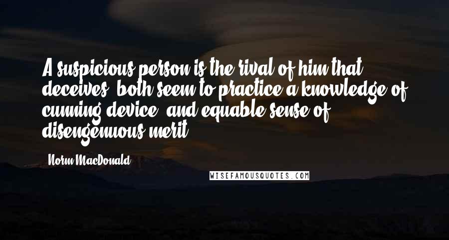 Norm MacDonald Quotes: A suspicious person is the rival of him that deceives, both seem to practice a knowledge of cunning device, and equable sense of disengenuous merit.