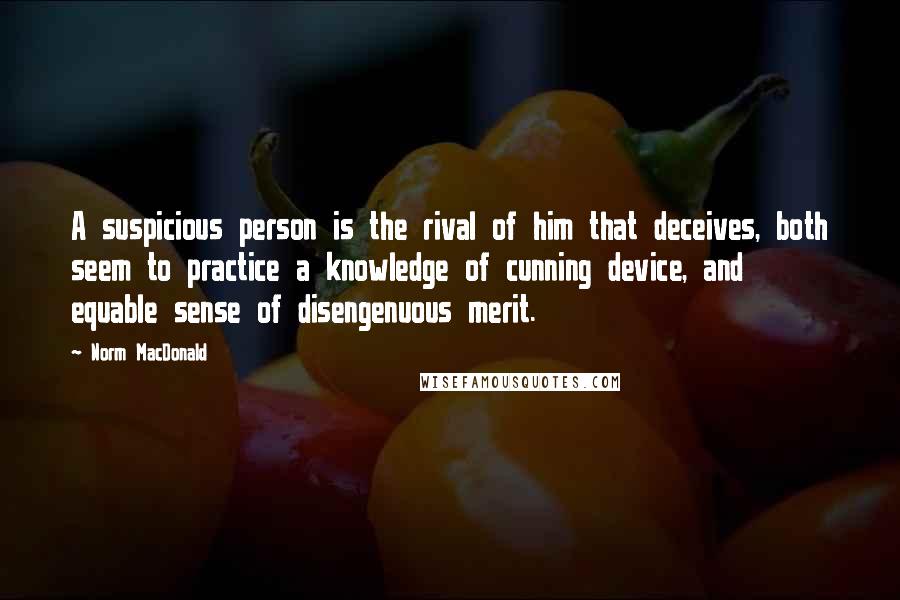 Norm MacDonald Quotes: A suspicious person is the rival of him that deceives, both seem to practice a knowledge of cunning device, and equable sense of disengenuous merit.