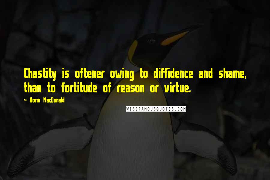 Norm MacDonald Quotes: Chastity is oftener owing to diffidence and shame, than to fortitude of reason or virtue.