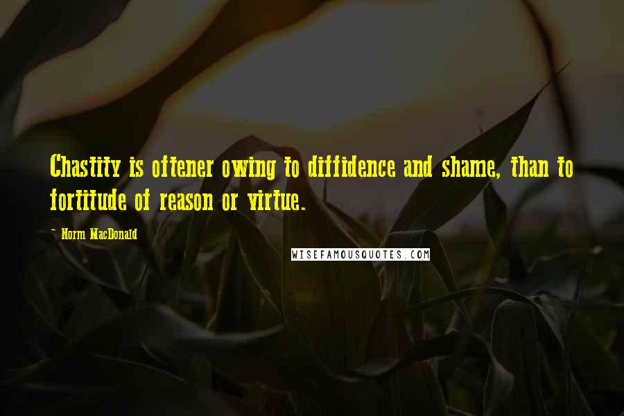 Norm MacDonald Quotes: Chastity is oftener owing to diffidence and shame, than to fortitude of reason or virtue.