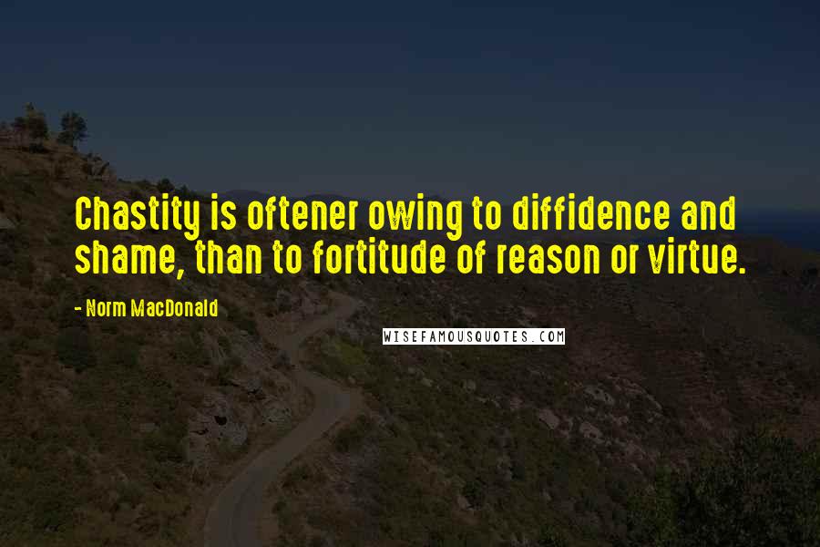 Norm MacDonald Quotes: Chastity is oftener owing to diffidence and shame, than to fortitude of reason or virtue.