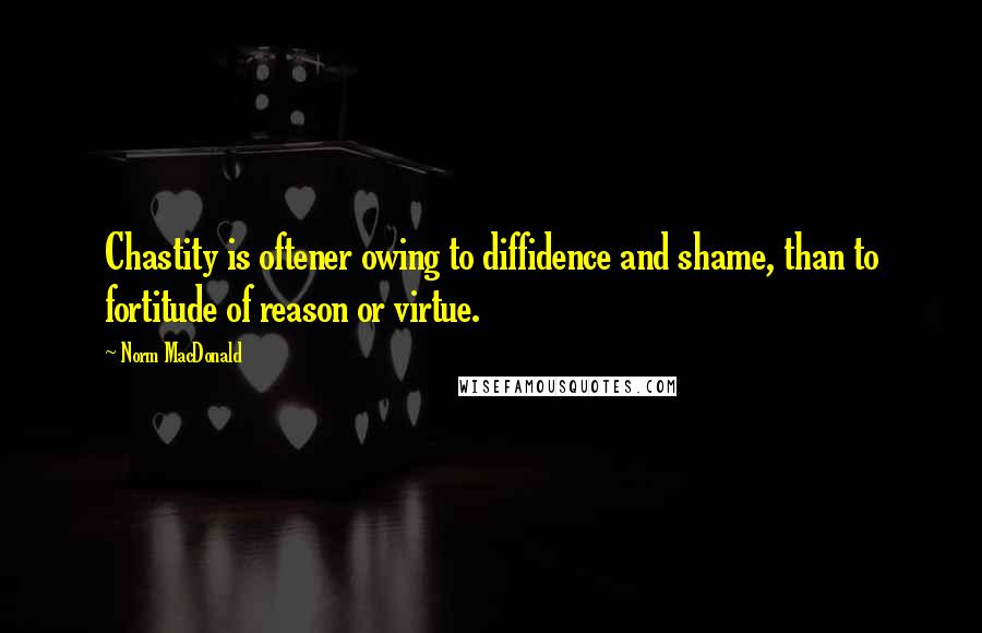 Norm MacDonald Quotes: Chastity is oftener owing to diffidence and shame, than to fortitude of reason or virtue.