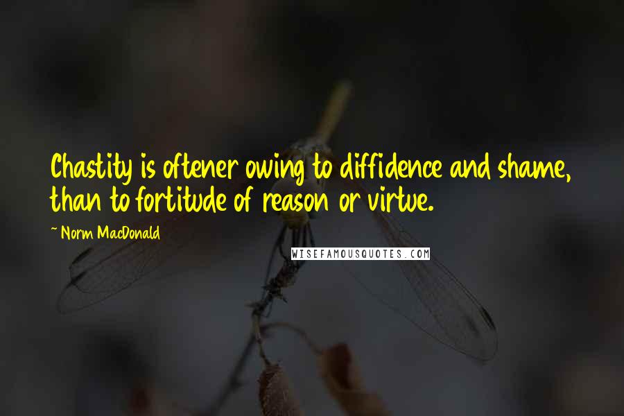 Norm MacDonald Quotes: Chastity is oftener owing to diffidence and shame, than to fortitude of reason or virtue.