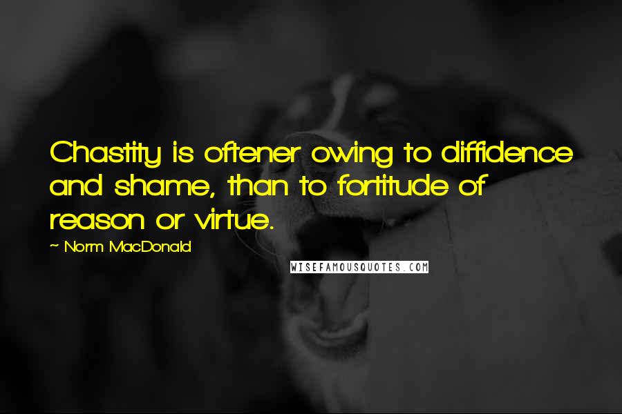 Norm MacDonald Quotes: Chastity is oftener owing to diffidence and shame, than to fortitude of reason or virtue.