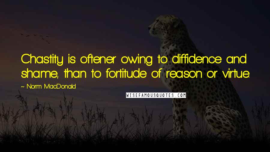 Norm MacDonald Quotes: Chastity is oftener owing to diffidence and shame, than to fortitude of reason or virtue.