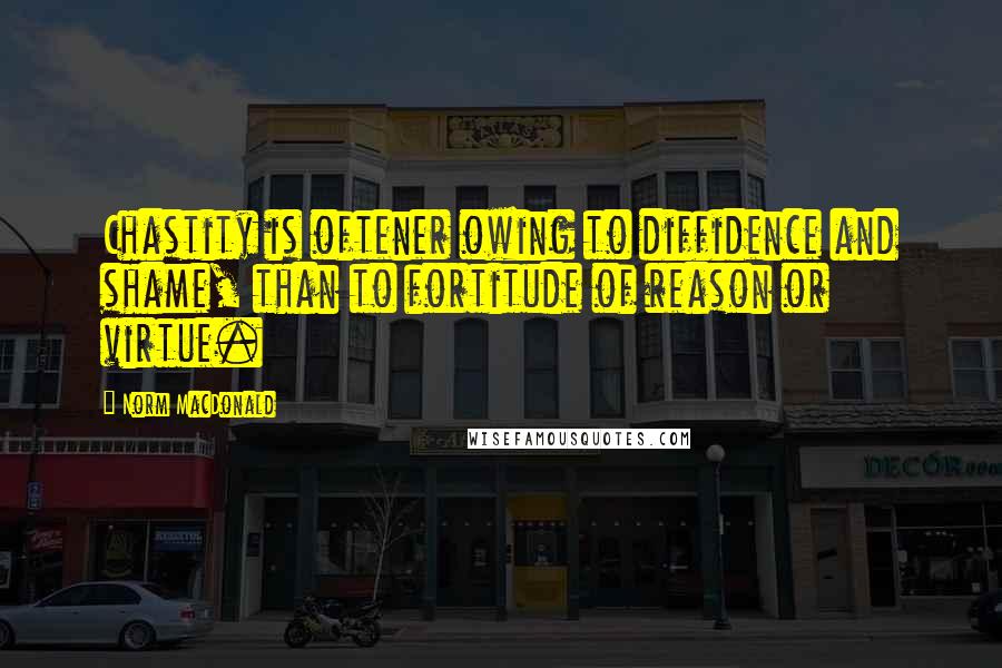 Norm MacDonald Quotes: Chastity is oftener owing to diffidence and shame, than to fortitude of reason or virtue.