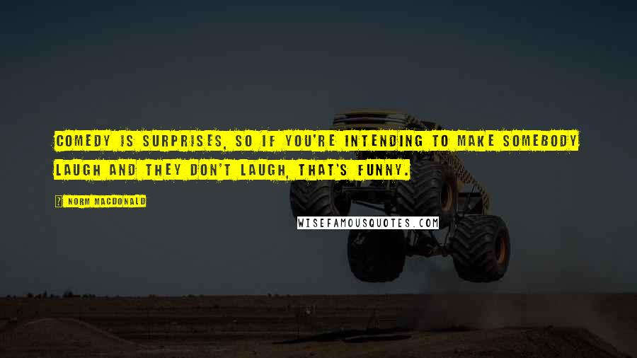 Norm MacDonald Quotes: Comedy is surprises, so if you're intending to make somebody laugh and they don't laugh, that's funny.