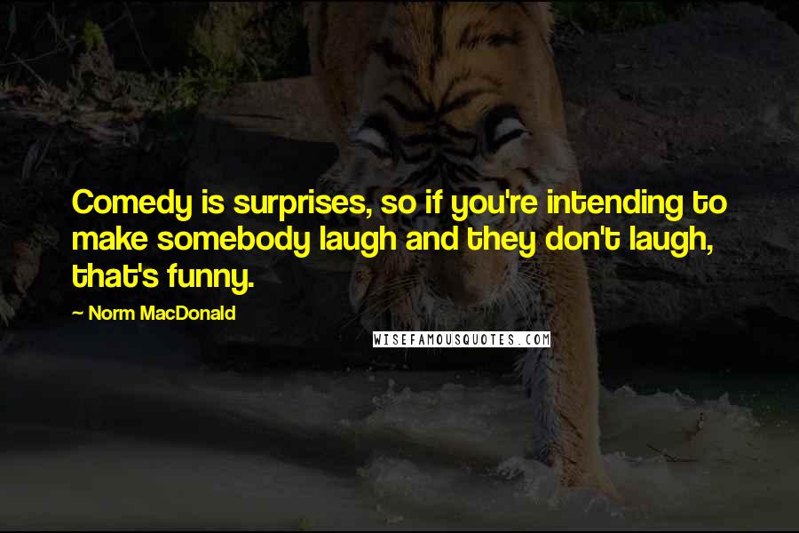 Norm MacDonald Quotes: Comedy is surprises, so if you're intending to make somebody laugh and they don't laugh, that's funny.