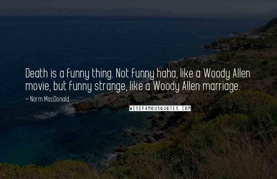 Norm MacDonald Quotes: Death is a funny thing. Not funny haha, like a Woody Allen movie, but funny strange, like a Woody Allen marriage.