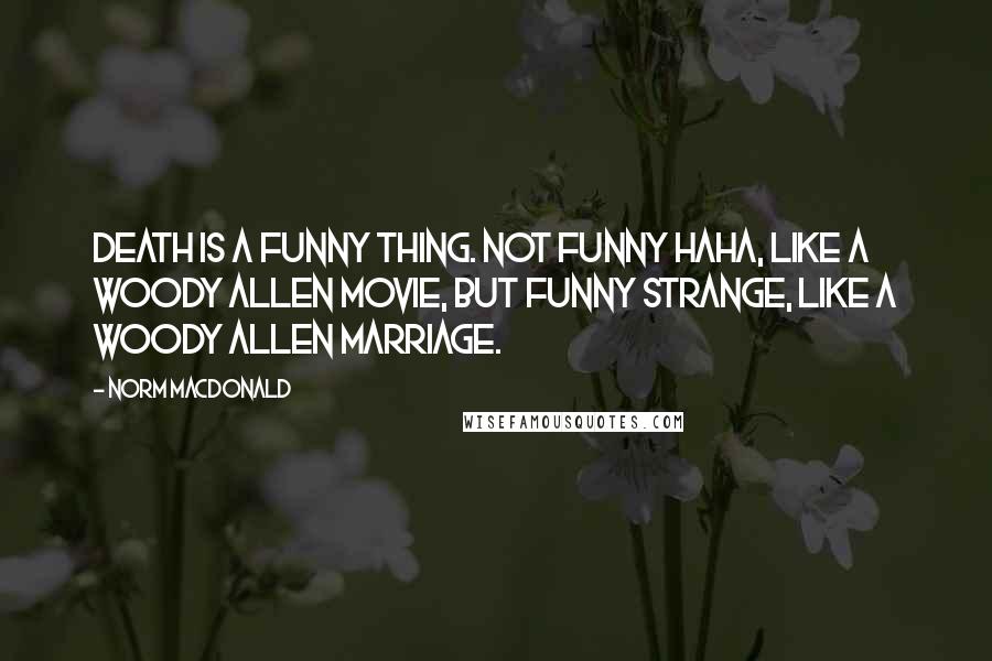 Norm MacDonald Quotes: Death is a funny thing. Not funny haha, like a Woody Allen movie, but funny strange, like a Woody Allen marriage.