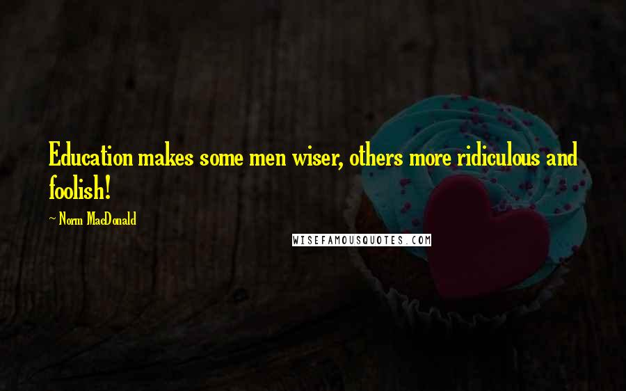 Norm MacDonald Quotes: Education makes some men wiser, others more ridiculous and foolish!