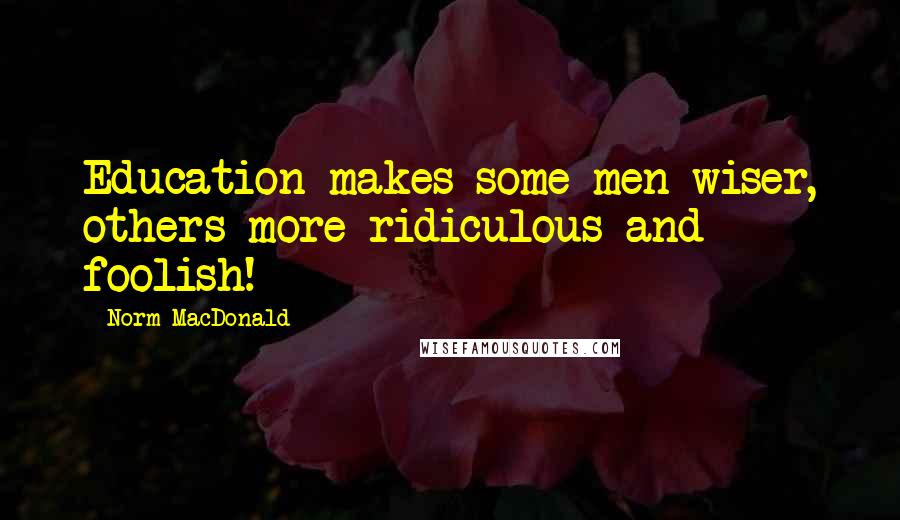 Norm MacDonald Quotes: Education makes some men wiser, others more ridiculous and foolish!