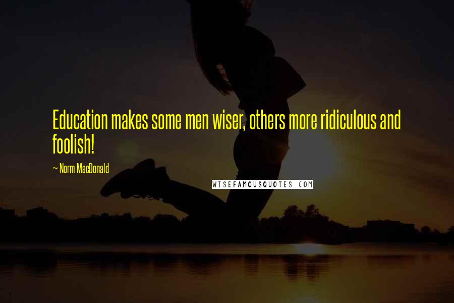Norm MacDonald Quotes: Education makes some men wiser, others more ridiculous and foolish!