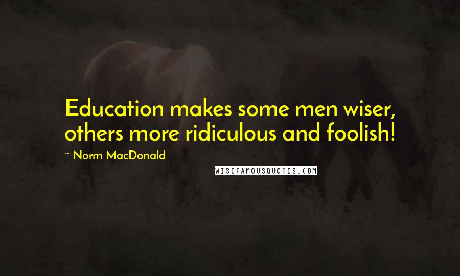 Norm MacDonald Quotes: Education makes some men wiser, others more ridiculous and foolish!