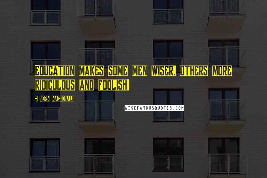 Norm MacDonald Quotes: Education makes some men wiser, others more ridiculous and foolish!