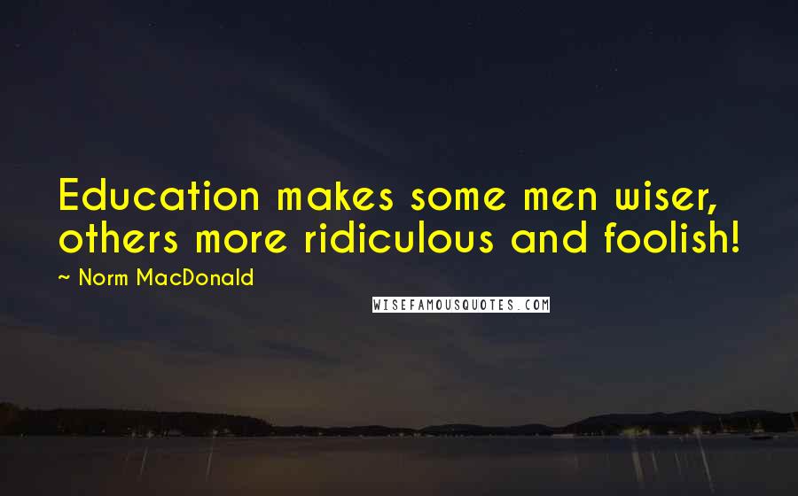 Norm MacDonald Quotes: Education makes some men wiser, others more ridiculous and foolish!