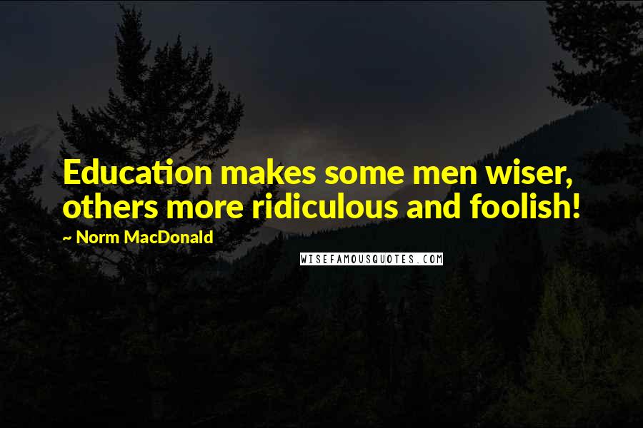 Norm MacDonald Quotes: Education makes some men wiser, others more ridiculous and foolish!