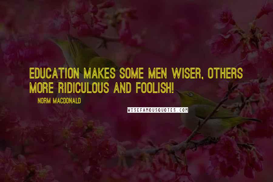 Norm MacDonald Quotes: Education makes some men wiser, others more ridiculous and foolish!