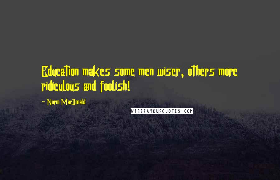 Norm MacDonald Quotes: Education makes some men wiser, others more ridiculous and foolish!