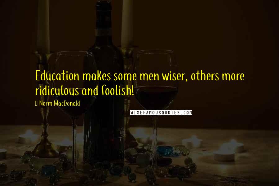 Norm MacDonald Quotes: Education makes some men wiser, others more ridiculous and foolish!