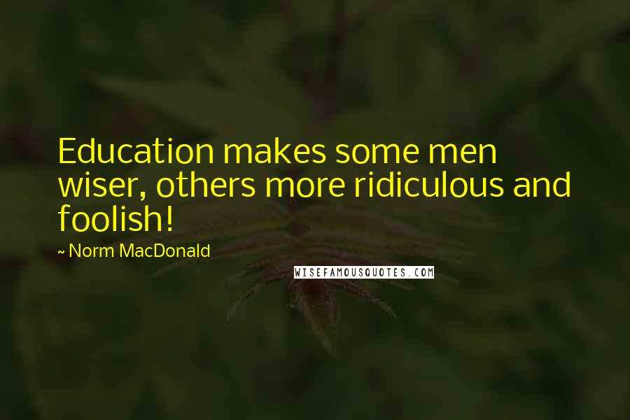 Norm MacDonald Quotes: Education makes some men wiser, others more ridiculous and foolish!