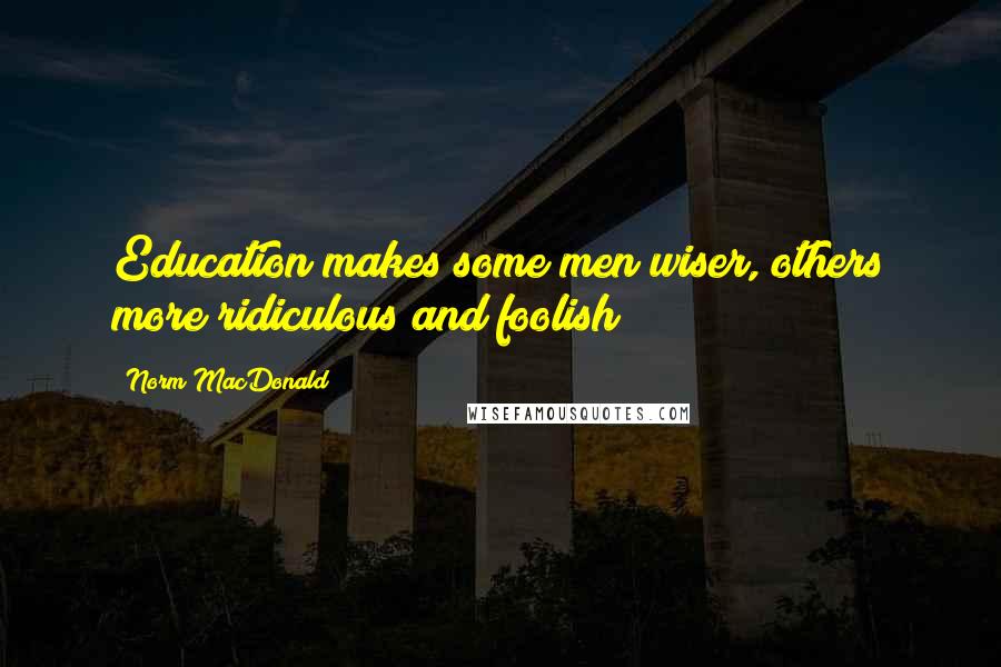 Norm MacDonald Quotes: Education makes some men wiser, others more ridiculous and foolish!