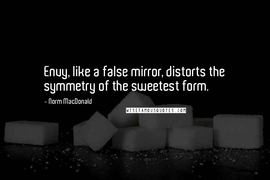 Norm MacDonald Quotes: Envy, like a false mirror, distorts the symmetry of the sweetest form.