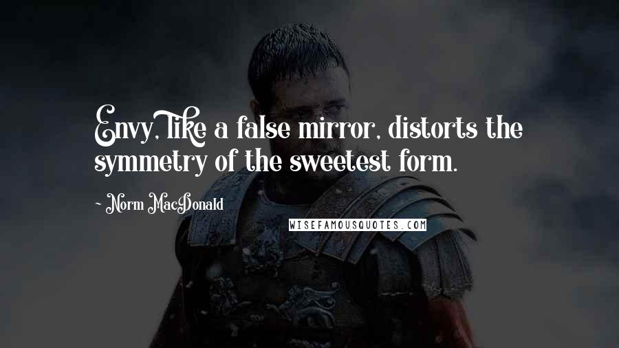 Norm MacDonald Quotes: Envy, like a false mirror, distorts the symmetry of the sweetest form.