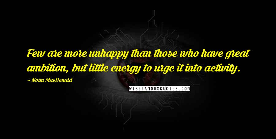 Norm MacDonald Quotes: Few are more unhappy than those who have great ambition, but little energy to urge it into activity.