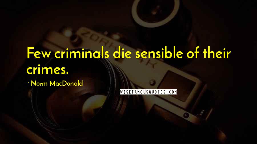 Norm MacDonald Quotes: Few criminals die sensible of their crimes.