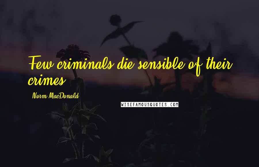 Norm MacDonald Quotes: Few criminals die sensible of their crimes.
