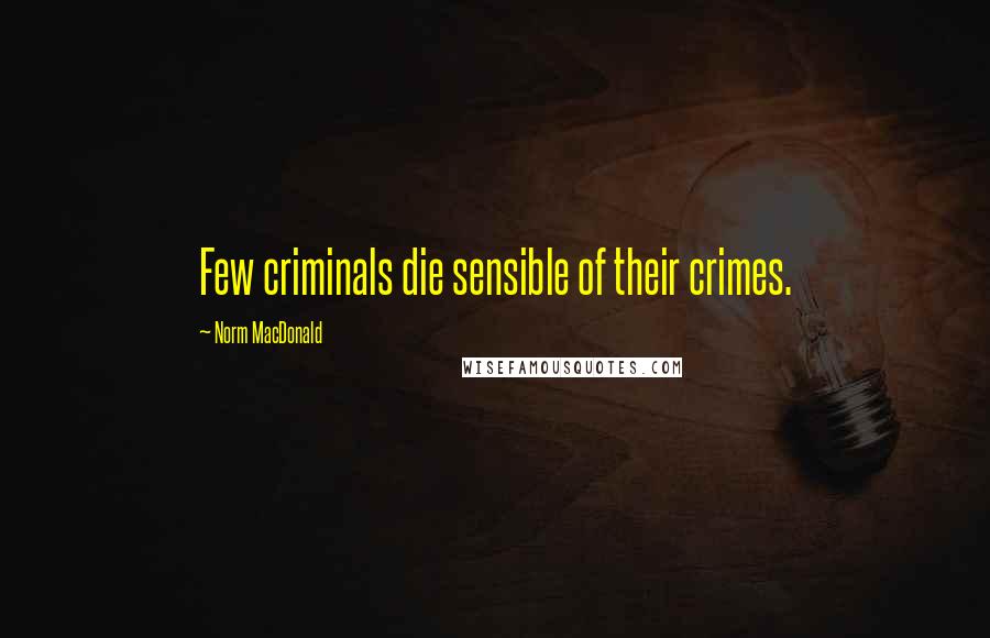 Norm MacDonald Quotes: Few criminals die sensible of their crimes.