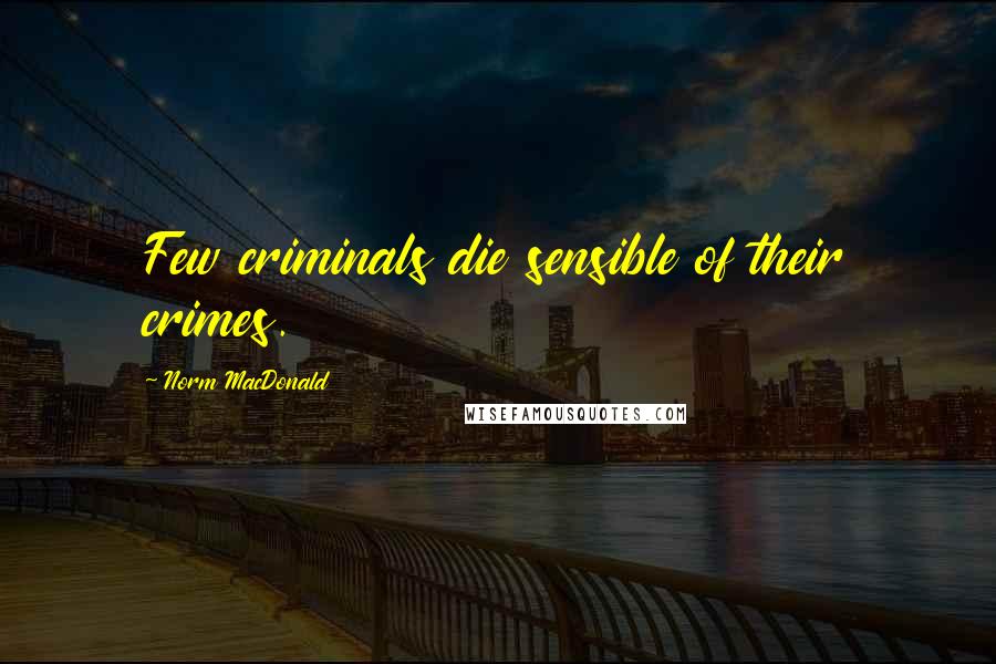 Norm MacDonald Quotes: Few criminals die sensible of their crimes.