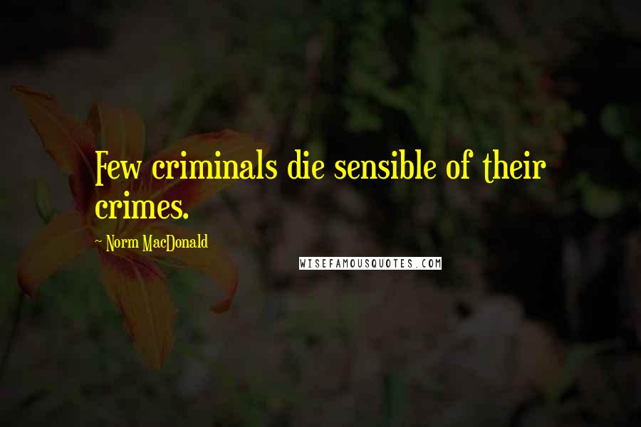Norm MacDonald Quotes: Few criminals die sensible of their crimes.