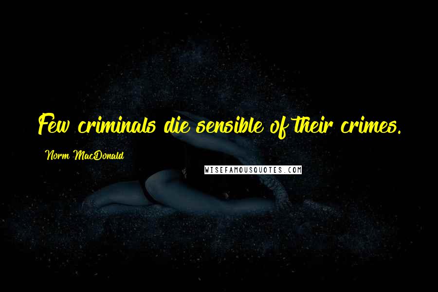 Norm MacDonald Quotes: Few criminals die sensible of their crimes.