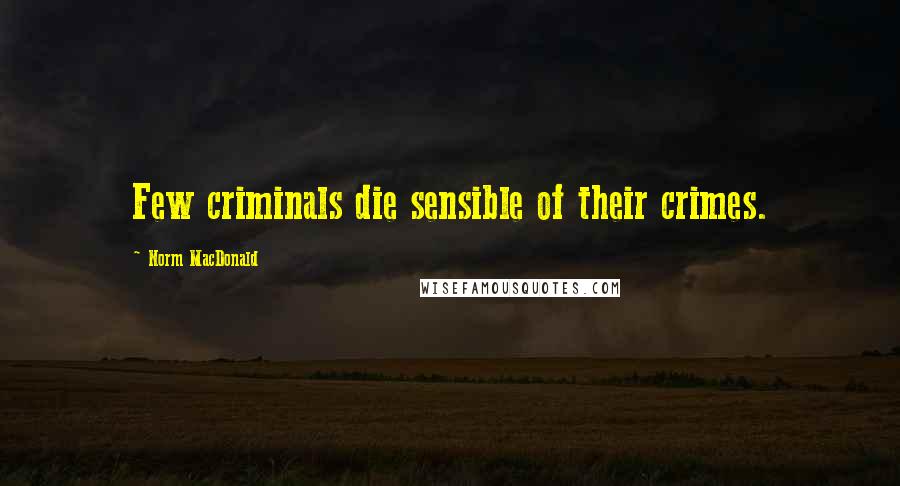 Norm MacDonald Quotes: Few criminals die sensible of their crimes.