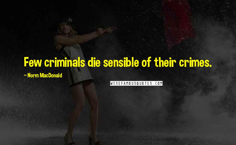 Norm MacDonald Quotes: Few criminals die sensible of their crimes.