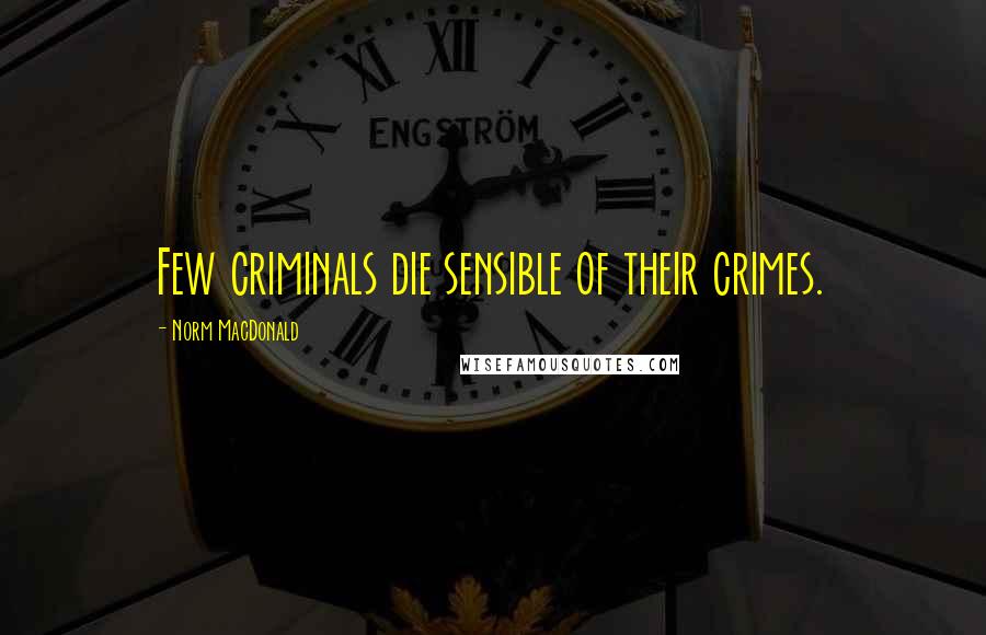 Norm MacDonald Quotes: Few criminals die sensible of their crimes.
