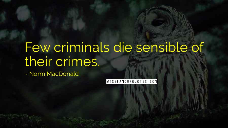 Norm MacDonald Quotes: Few criminals die sensible of their crimes.