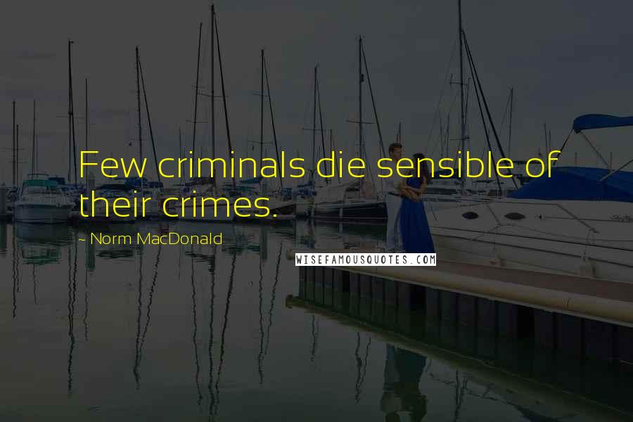 Norm MacDonald Quotes: Few criminals die sensible of their crimes.